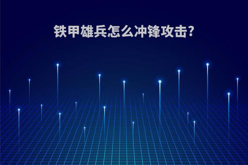 铁甲雄兵怎么冲锋攻击?