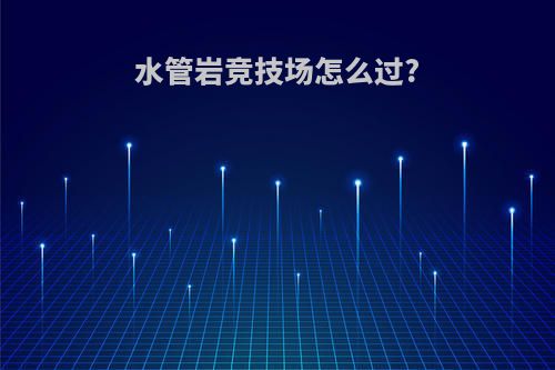 水管岩竞技场怎么过?