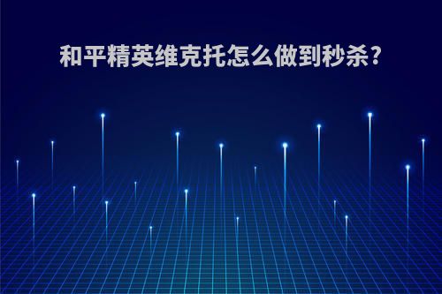 和平精英维克托怎么做到秒杀?