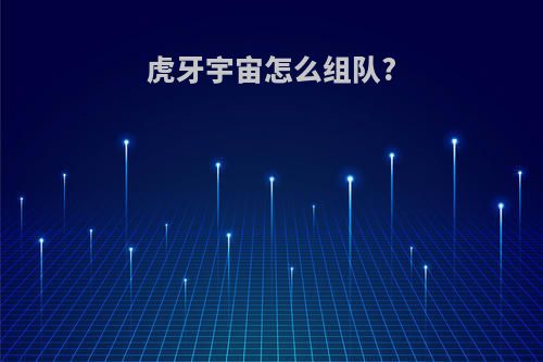 虎牙宇宙怎么组队?
