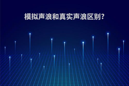 模拟声浪和真实声浪区别?