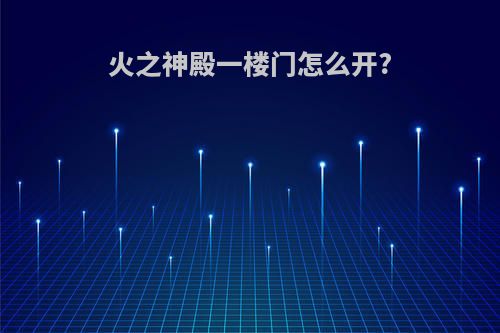 火之神殿一楼门怎么开?