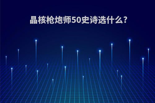 晶核枪炮师50史诗选什么?