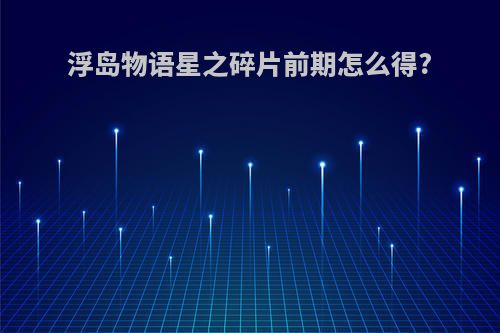 浮岛物语星之碎片前期怎么得?
