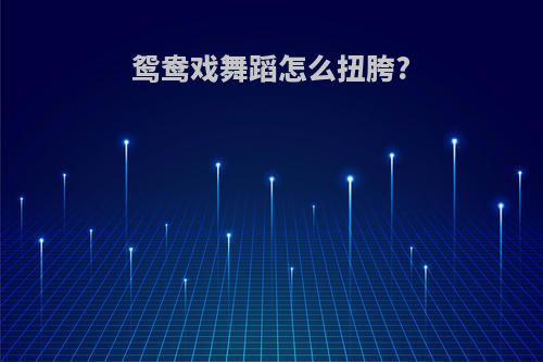 鸳鸯戏舞蹈怎么扭胯?