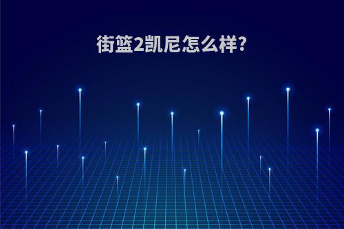 街篮2凯尼怎么样?