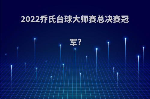 2022乔氏台球大师赛总决赛冠军?