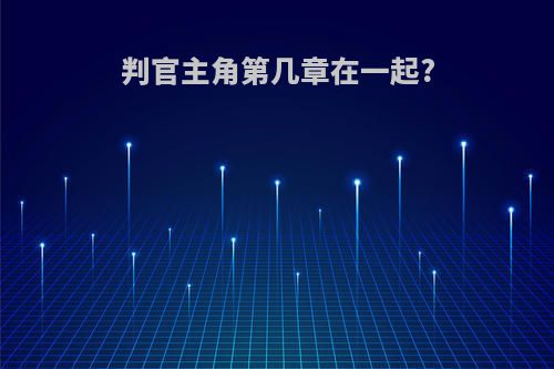 判官主角第几章在一起?
