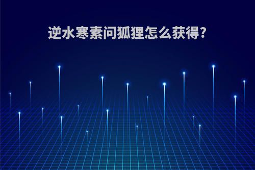 逆水寒素问狐狸怎么获得?