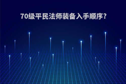 70级平民法师装备入手顺序?