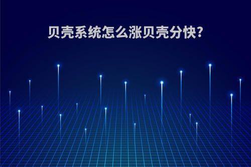 贝壳系统怎么涨贝壳分快?