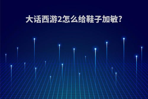 大话西游2怎么给鞋子加敏?
