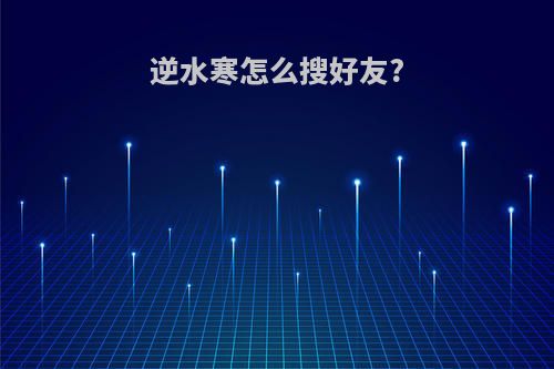 逆水寒怎么搜好友?