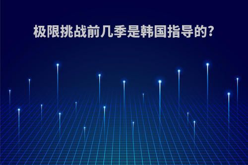 极限挑战前几季是韩国指导的?