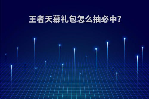 王者天幕礼包怎么抽必中?