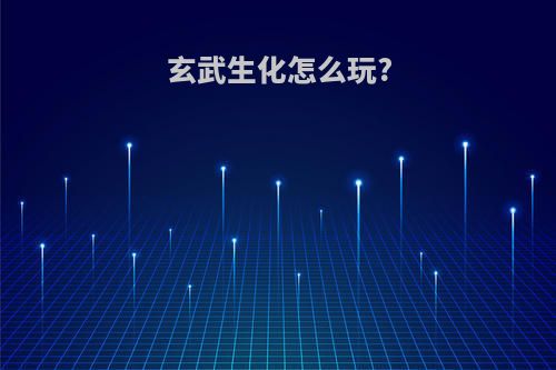 玄武生化怎么玩?