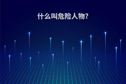 什么叫危险人物?