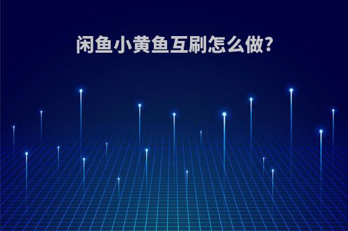 闲鱼小黄鱼互刷怎么做?
