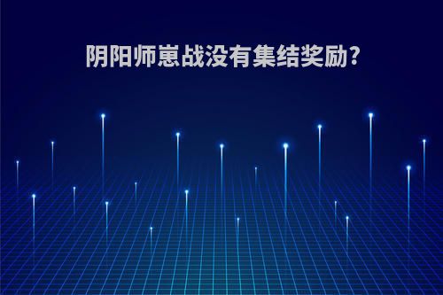 阴阳师崽战没有集结奖励?