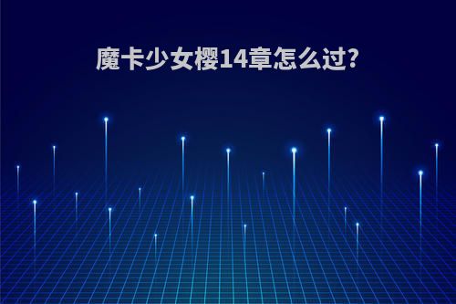 魔卡少女樱14章怎么过?