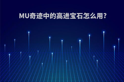 MU奇迹中的高进宝石怎么用?
