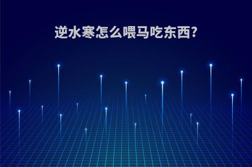 逆水寒怎么喂马吃东西?