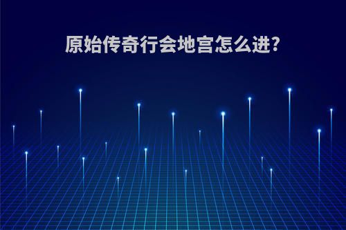 原始传奇行会地宫怎么进?