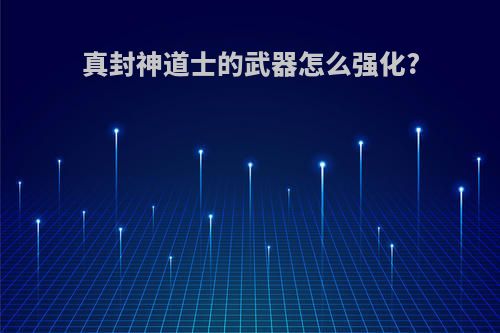 真封神道士的武器怎么强化?