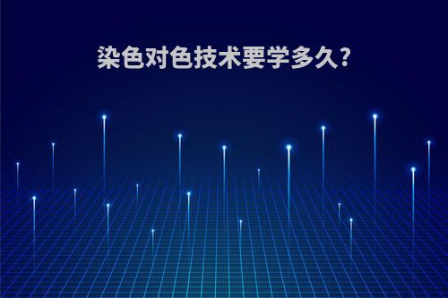 染色对色技术要学多久?