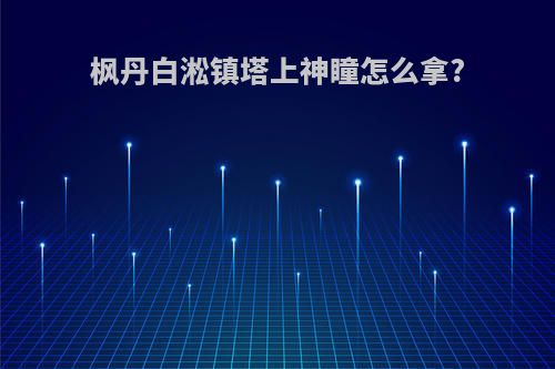 枫丹白淞镇塔上神瞳怎么拿?