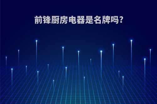 前锋厨房电器是名牌吗?