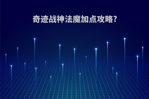 奇迹战神法魔加点攻略?