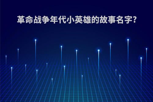 革命战争年代小英雄的故事名字?
