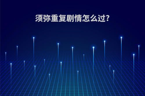 须弥重复剧情怎么过?
