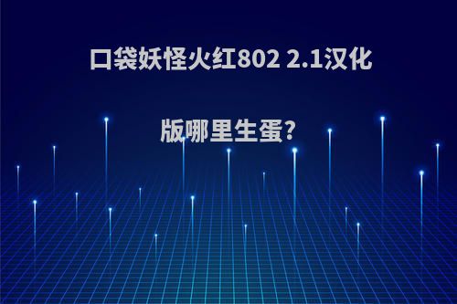 口袋妖怪火红802 2.1汉化版哪里生蛋?