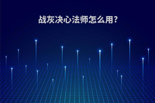 战灰决心法师怎么用?
