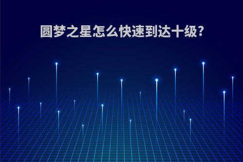 圆梦之星怎么快速到达十级?