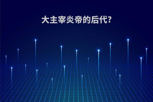 大主宰炎帝的后代?
