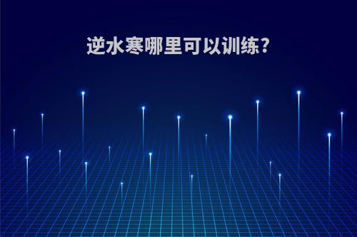 逆水寒哪里可以训练?