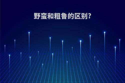 野蛮和粗鲁的区别?