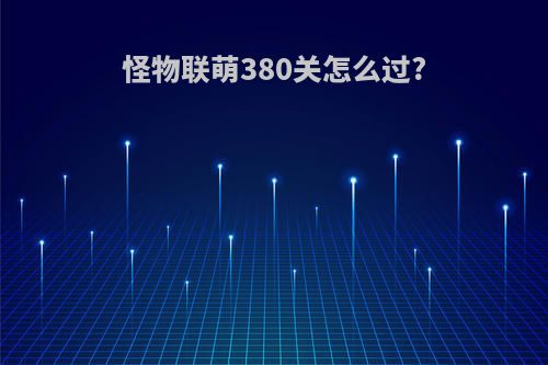 怪物联萌380关怎么过?