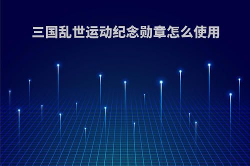 三国乱世运动纪念勋章怎么使用