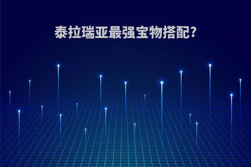 泰拉瑞亚最强宝物搭配?