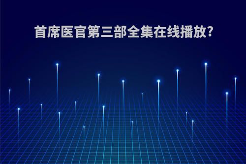 首席医官第三部全集在线播放?