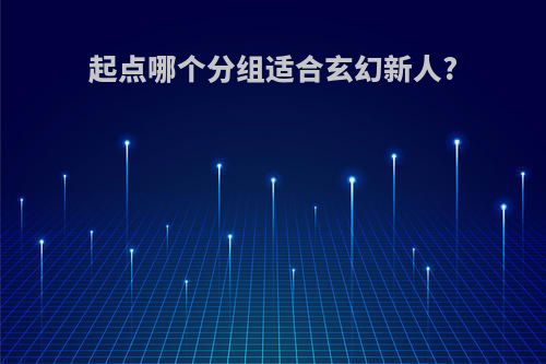 起点哪个分组适合玄幻新人?