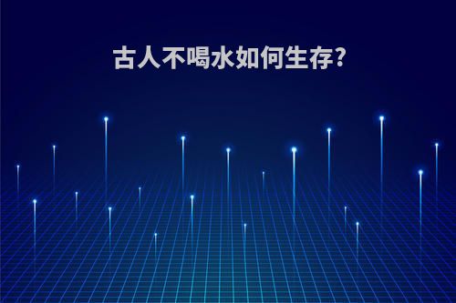 古人不喝水如何生存?