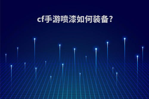 cf手游喷漆如何装备?