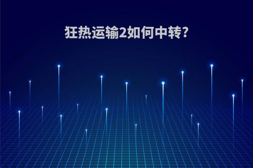 狂热运输2如何中转?