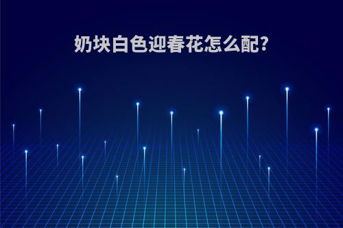 奶块白色迎春花怎么配?
