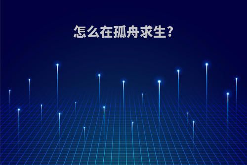 怎么在孤舟求生?